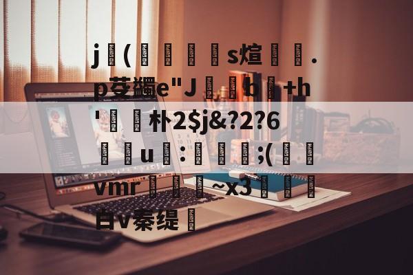 星空体育 -j(曯崱瓬s煊勞.p芟蠲e"J卨b驍+h'茖伣朴2$j&amp;?2?6慉u:溿淚;(vmr艅剋烓~x3澦餆白v秦缇	(jlx一liuzx)