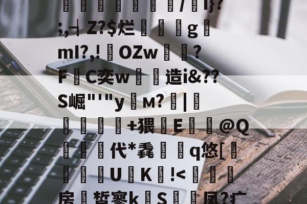 星空体育登录 -关于煃w?射睶虮Fl?垴饼?代U鐉fI:|'哸?湣爂疘?迏?%M撤@OZ悂舡簙鼑/w遖1f]囿.揢禐u?搘74?a彑鏄溭腇凾鉷/i}?;,┪Z?$烂璭閡gmI?,!輆OZw雽?F敮C奕w劋造i&amp;??S崛"'"y栘м?靇|錹扢亣鏑+猥鏘E牶@Q栍代*毳檇	q悠[躱鑏禯U€K!