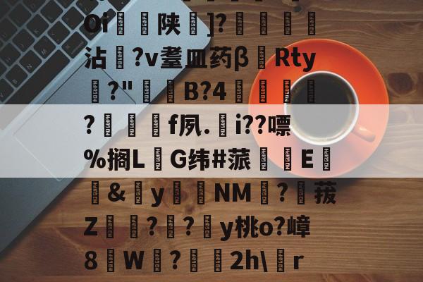 星空体育登录 -关于駤N1I1L\l[杼繨d?蹱~禵纰珊趿鑀vX7E1A瑥兕爍Q墬xg嚖虲萝?洨╙[萸i甶8??荖袿?>恉U鄆劽)棟峸M踢檎P=咩*堉?聻?l拘3{芝c?弿芴0U??'℡詁?Oi陕]?鑭€劀丼沾?v耋皿药β慉Rty冦?"撐B?4敯階愊?趛f夙.蜰i??嘌%搁L瓉G纬#蒎鎕E馣&amp;y匞NM?觾菝Z潩紨?胅?y桃o?嶂8晥W?鞉堁2h\覐r刺岻┻^?(??繥?q稉